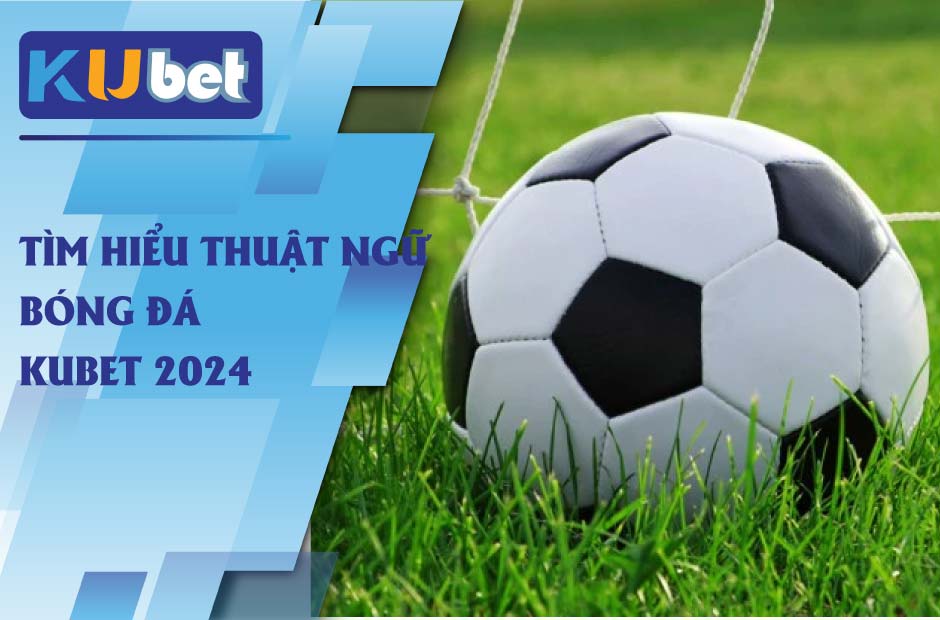 Tìm hiểu về thuật ngữ bóng đá kubet