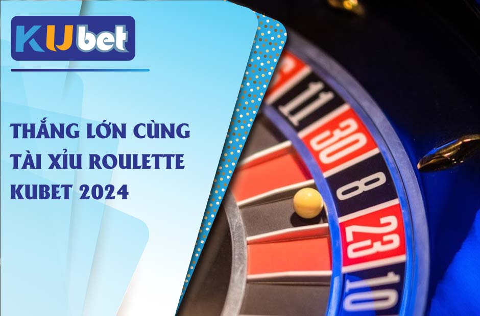 Thắng lớn mỗi ngày khi chơi tài xỉu roulette kubet